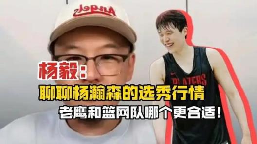 杨毅分析杨瀚森选秀前景 篮网或成最大赢家 蔡老板与NBA双赢